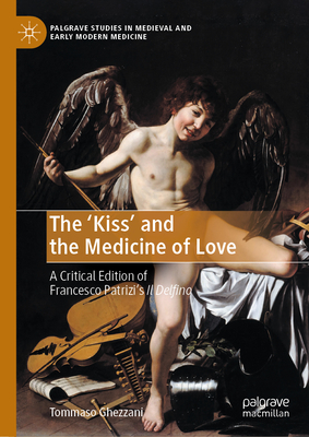 The 'Kiss', and the Medicine of Love.: A Critical Edition of Francesco Patrizi's 'il Delfino' - Tommaso Ghezzani