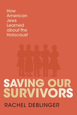 Saving Our Survivors: How American Jews Learned about the Holocaust - Rachel Deblinger