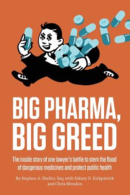 Big Pharma, Big Greed: The Inside Story of One Lawyer's Battle to Stem the Flood of Dangerous Medicines and Protect Public Health - Stephen A. Sheller