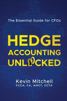 Hedge Accounting Unlocked: The Essential Guide for CFOs - Kevin Mitchell