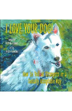 Coperta cărții 'I Love Your Dog!: How to Yell at Strangers in a Socially Acceptable Way - Matthew Oliphant'