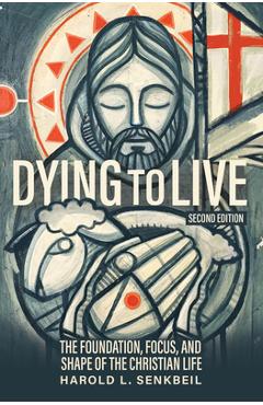 Poza produsului Dying to Live: The Foundation, Focus, and Shape of the Christian Life, Second Edition - Harold L. Senkbeil