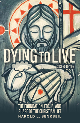 Dying to Live: The Foundation, Focus, and Shape of the Christian Life, Second Edition - Harold L. Senkbeil