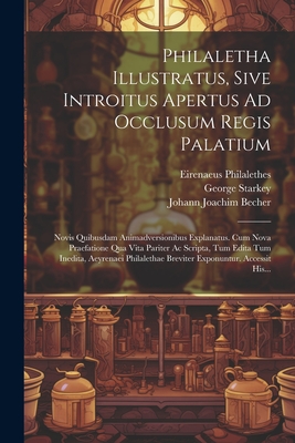 Philaletha Illustratus, Sive Introitus Apertus Ad Occlusum Regis Palatium: Novis Quibusdam Animadversionibus Explanatus. Cum Nova Praefatione Qua Vita - Eirenaeus Philalethes