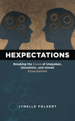 Hexpectations: Breaking the Curse of Unspoken, Unrealistic, and Unmet Expectations - Lynelle Folkert