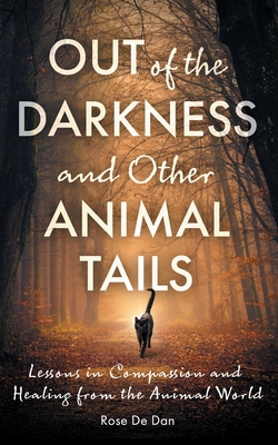 Coperta cărții 'Out of the Darkness and Other Animal Tails: Lessons in Compassion and Healing from the Animal World - Rose De Dan'