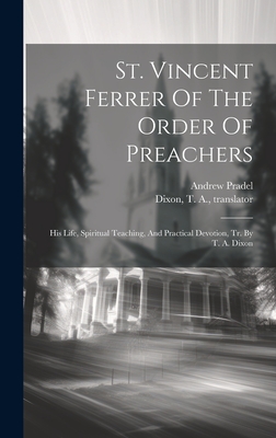 St. Vincent Ferrer Of The Order Of Preachers: His Life, Spiritual Teaching, And Practical Devotion, Tr. By T. A. Dixon - Andrew 1822- Pradel