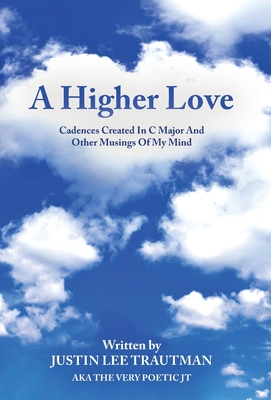 A Higher Love: Cadences Created In C Major And Other Musings Of My Mind - Justin Lee Trautman