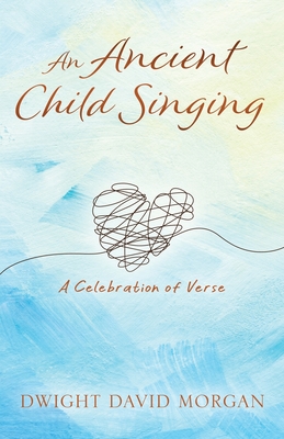 An Ancient Child Singing: A Celebration Of Verse - Dwight David Morgan