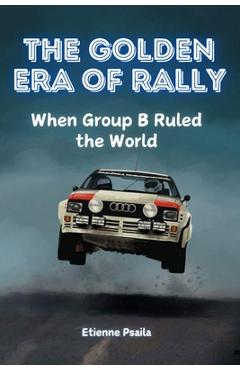 Poza produsului The Golden Era of Rally: When Group B Ruled the World - Etienne Psaila