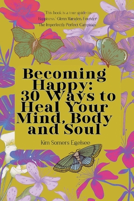 Becoming Happy: 30 Ways To Heal Your Mind, Body and Soul - Kim Somers Egelsee