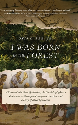 I Was Born in the Forest: A Traveler's Guide to Quilombos, the Citadels of African Resistance to Slavery in Portuguese America, and a Story of B - Otis L. Lee