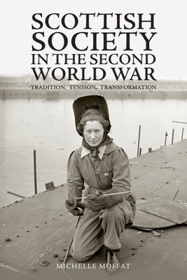 Scottish Society in the Second World War: Tradition, Tension, Transformation - Michelle Moffat