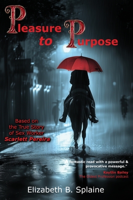 Pleasure to Purpose: Based on the True Story of Sex Worker Scarlett Pereira - Elizabeth B. Splaine