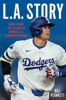 L.A. Story: Shohei Ohtani, the Los Angeles Dodgers, and a Season for the Ages - Bill Plunkett