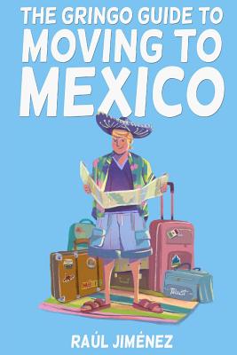 The Gringo Guide To Moving To Mexico.: Everything You Need To Know Before Moving To Mexico. - Felipe Vasconcelos