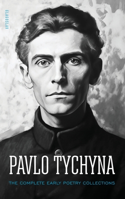 Pavlo Tychyna: The Complete Early Poetry Collections - Pavlo Tychyna