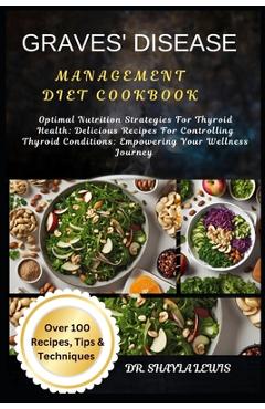 Poza produsului Graves' Disease Management Diet Cookbook: Optimal Nutrition Strategies For Thyroid Health: Delicious Recipes For Controlling Thyroid Conditions: Empow - Shayla Lewis