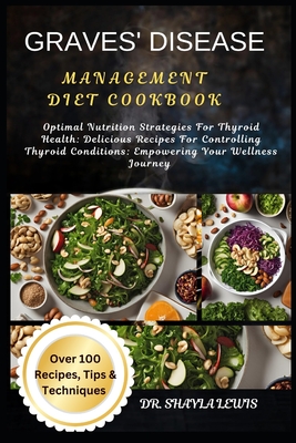 Graves' Disease Management Diet Cookbook: Optimal Nutrition Strategies For Thyroid Health: Delicious Recipes For Controlling Thyroid Conditions: Empow - Shayla Lewis