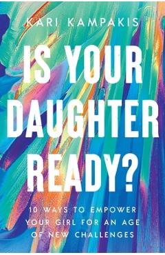 Poza produsului Is Your Daughter Ready?: 10 Ways to Empower Your Girl for an Age of New Challenges - Kari Kampakis