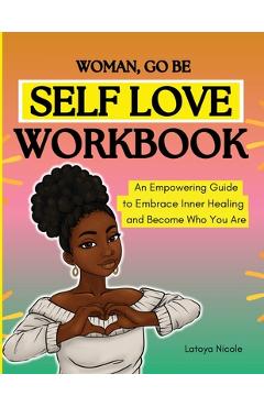 Poza produsului Woman, Go Be: Self Love Workbook An Empowering Guide to Embrace Inner Healing and Become Who You Are - Latoya Nicole