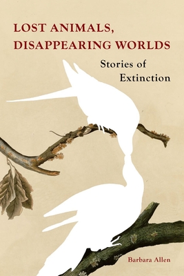 Lost Animals, Disappearing Worlds: Stories of Extinction - Barbara Allen