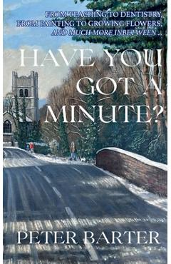 Coperta cărții 'Have You Got a Minute?: From Teaching to Denistry, from Painting to Growing Flowers and Much More Inbetween - Peter'