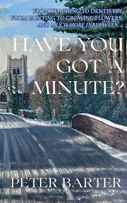 Coperta cărții 'Have You Got a Minute?: From Teaching to Denistry, from Painting to Growing Flowers and Much More Inbetween - Peter'