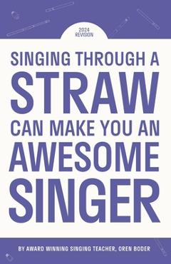 Coperta cărții 'Singing Through A Straw Can Make You An Awesome Singer: Learn everything there is to know about straw singing, from the'