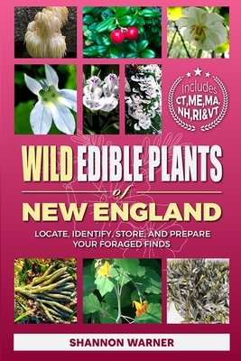 Wild Edible Plants of New England: Locate, Identify, Store, and Prepare Your Foraged Finds - Shannon Warner