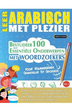 Leer Arabisch Met Plezier - Voor Volwassenen: Gemakkelijk Tot Gevorderd - Bestudeer 100 Essentiële Onderwerpen Met Woordzoekers - Vol.1 -