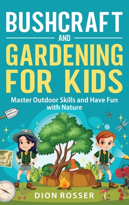 Bushcraft and Gardening for Kids: Master Outdoor Skills and Have Fun with Nature - Dion Rosser
