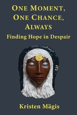 One Moment, One Chance, Always: Finding Hope in Despair - Kristen Mägis
