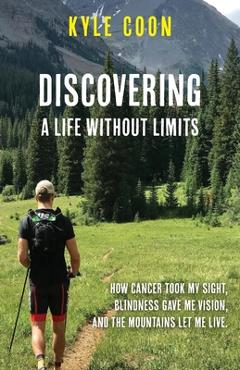 Coperta cărții 'Discovering A Life Without Limits: How Cancer Took My Sight, Blindness Gave Me Vision, and the Mountains Let Me Live -'