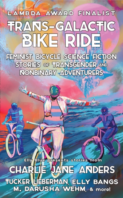 Trans-Galactic Bike Ride: Feminist Bicycle Science Fiction Stories of Transgender and Nonbinary Adventurers - Elly Blue