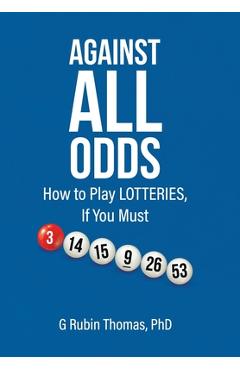 Coperta cărții 'Against All Odds: How to Play LOTTERIES, If You Must - G. Rubin Thomas'