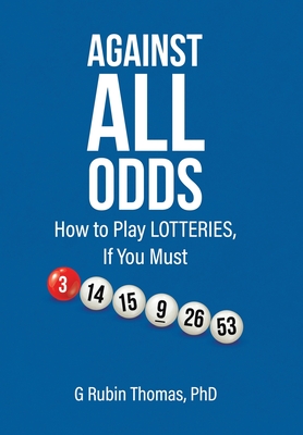 Coperta cărții 'Against All Odds: How to Play LOTTERIES, If You Must - G. Rubin Thomas'