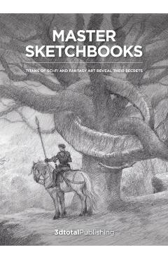 Master Sketchbooks: Legendary Artists of the Entertainment Industry Reveal Their Secrets -