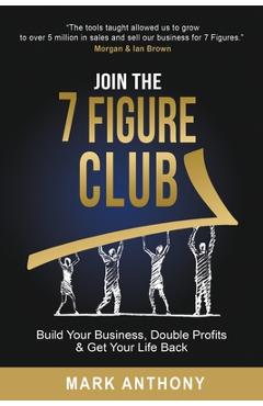 Coperta cărții 'Join the 7 Figure Club: Build Your Business, Double Profits & Get Your Life Back - Mark Anthony'