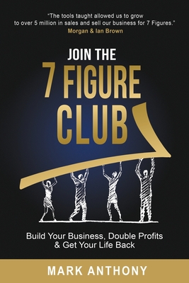 Coperta cărții 'Join the 7 Figure Club: Build Your Business, Double Profits & Get Your Life Back - Mark Anthony'
