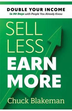 Coperta cărții 'Sell Less, Earn More: Double Your Income in 90 Days with People You Already Know - Chuck Blakeman'