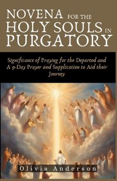 Poza produsului Novena For The Holy Souls In Purgatory: Significance of Praying for the Departed and A 9-Day Prayer and Supplication to Aid their Journey - Olivia Anderson