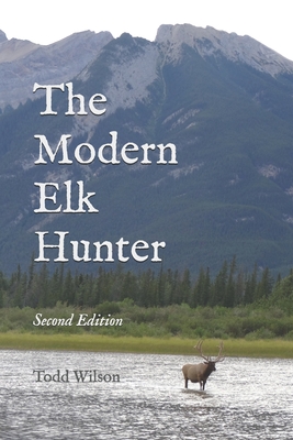 The Modern Elk Hunter: A Contemporary Guide to Planning a Western Hunt - Todd C. Wilson