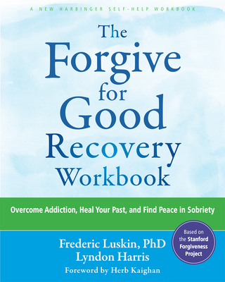 The Forgive for Good Recovery Workbook: Overcome Addiction, Heal Your Past, and Find Peace in Sobriety - Frederic Luskin