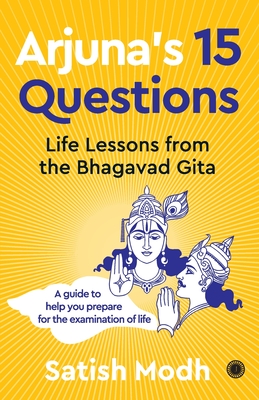 Arjuna's 15 Questions: Life Lessons from the Bhagwad Gita / A Guide to help your Prepare for the Examination of Life - Satish Modh
