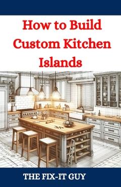 Coperta cărții 'How to Build Custom Kitchen Islands: The Ultimate DIY Guide to Creating Functional and Stylish Kitchen Islands for Any'