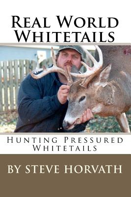 Real World Whitetails: Hunting Pressured Deer - Steve Horvath