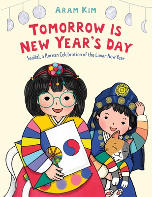 Tomorrow Is New Year's Day: Seollal, a Korean Celebration of the Lunar New Year - Aram Kim