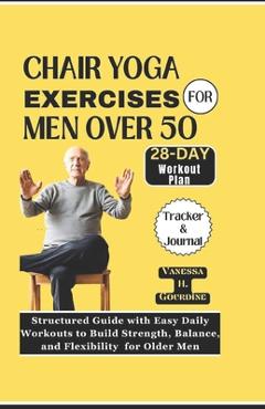 Coperta cărții 'Chair Yoga Exercises for Men Over 50: Structured Guide with Easy Daily Workouts to Build, Strength Balance and'