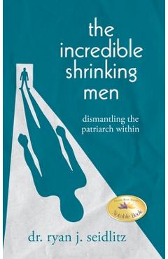 Coperta cărții 'The Incredible Shrinking Men: Dismantling the Patriarch Within - Ryan J. Seidlitz'